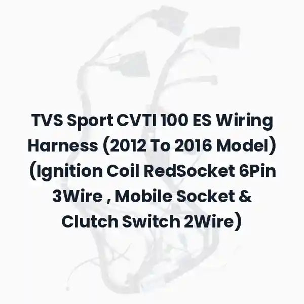TVS Sport CVTI 100 ES Wiring Harness (2012 To 2016 Model) (Ignition Coil RedSocket 6Pin 3Wire , Mobile Socket & Clutch Switch 2Wire)