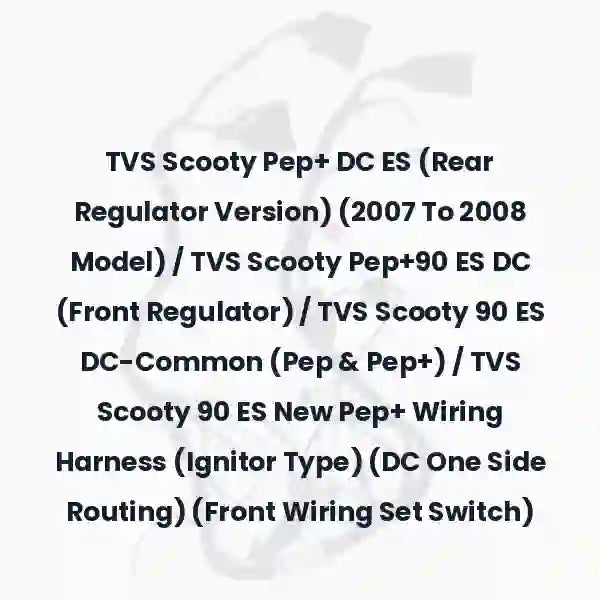 TVS Scooty Pep+ DC ES (Rear Regulator Version) (2007 To 2008 Model) / TVS Scooty Pep+90 ES DC (Front Regulator) / TVS Scooty 90 ES DC-Common (Pep & Pep+) / TVS Scooty 90 ES New Pep+ Wiring Harness (Ignitor Type) (DC One Side Routing) (Front Wiring Set Switch)