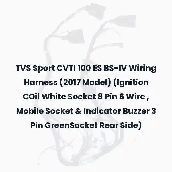 TVS Sport CVTI 100 ES BS-IV Wiring Harness (2017 Model) (Ignition COil White Socket 8 Pin 6 Wire , Mobile Socket &amp; Indicator Buzzer 3 Pin GreenSocket Rear Side)